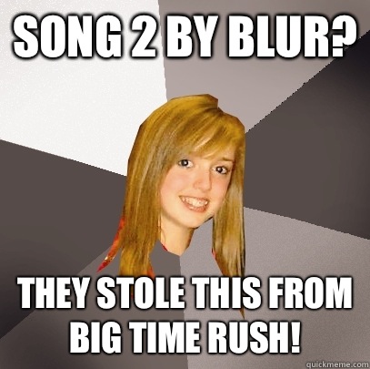 Song 2 by blur? They stole this from Big Time Rush!  Musically Oblivious 8th Grader