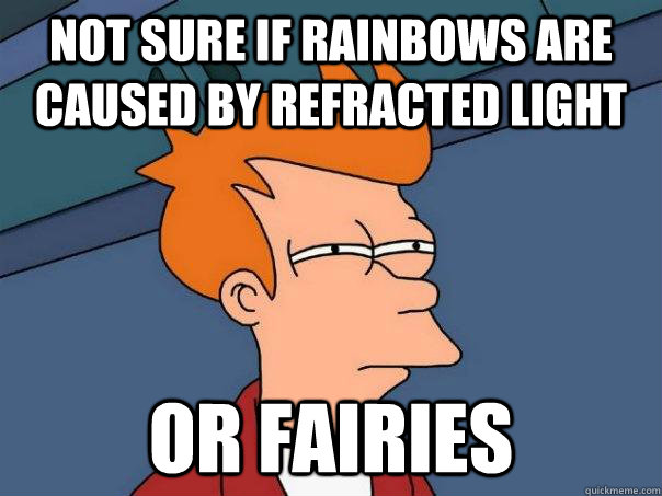 Not sure if rainbows are caused by refracted light or fairies  - Not sure if rainbows are caused by refracted light or fairies   Futurama Fry