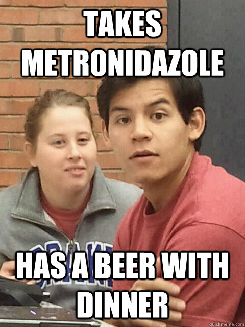 Takes metronidazole Has a beer with dinner - Takes metronidazole Has a beer with dinner  Clueless Porterfield