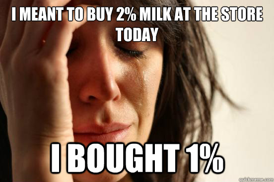 I meant to buy 2% Milk at the store today I bought 1%  First World Problems