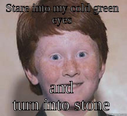 STARE INTO MY COLD GREEN EYES AND TURN INTO STONE Over Confident Ginger