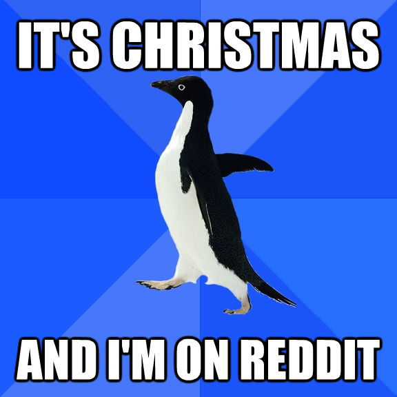 IT'S CHRISTMAS AND I'M ON REDDIT  Socially Awkward Penguin