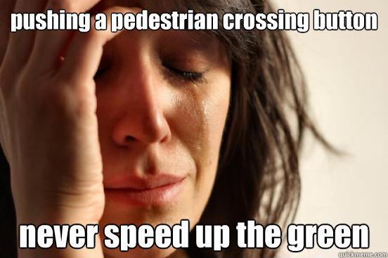 pushing a pedestrian crossing button never speed up the green  First World Problems