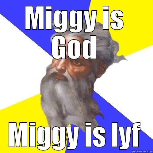 MIGGY IS GOD MIGGY IS LYF Advice God