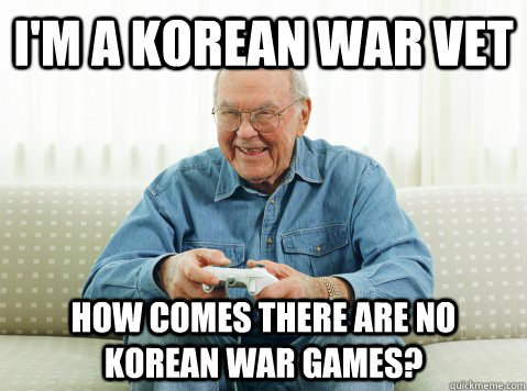 I'm a Korean War Vet How comes there are no Korean war games?  Hip Grandpa