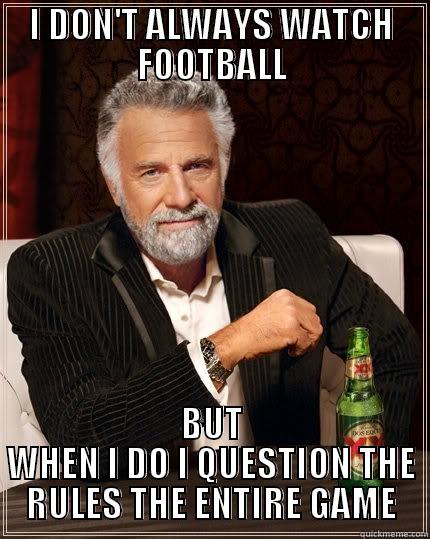 I DON'T ALWAYS WATCH FOOTBALL BUT WHEN I DO I QUESTION THE RULES THE ENTIRE GAME The Most Interesting Man In The World