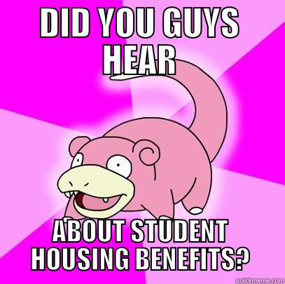 DID YOU GUYS HEAR ABOUT STUDENT HOUSING BENEFITS? Slowpoke