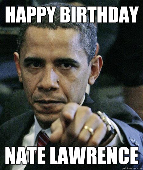 Happy birthday Nate Lawrence - Happy birthday Nate Lawrence  Pissed Off Obama