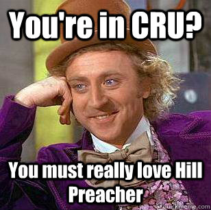 You're in CRU? You must really love Hill Preacher  Condescending Wonka