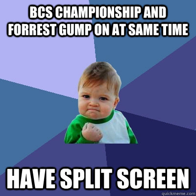 BCS Championship and Forrest Gump on at same time Have split screen - BCS Championship and Forrest Gump on at same time Have split screen  Success Kid