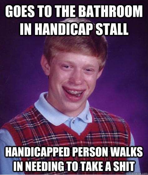 goes to the bathroom in handicap stall handicapped person walks in needing to take a shit  Bad Luck Brian