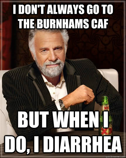 I don't always go to the burnhams caf But when I do, I diarrhea  The Most Interesting Man In The World