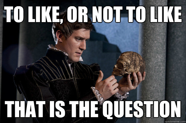 To Like, or not to like that is the question - To Like, or not to like that is the question  Redditor Hamlet