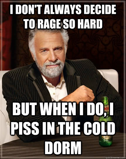 I don't always decide to rage so hard but when i do, i piss in the cold dorm   The Most Interesting Man In The World