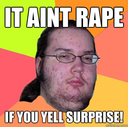 It aint rape if you yell surprise! - It aint rape if you yell surprise!  Butthurt Dweller