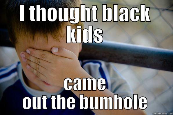 I THOUGHT BLACK KIDS CAME OUT THE BUMHOLE Confession kid