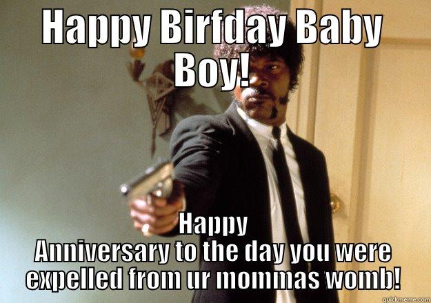 HAPPY BIRFDAY BABY BOY! HAPPY ANNIVERSARY TO THE DAY YOU WERE EXPELLED FROM UR MOMMAS WOMB! Samuel L Jackson