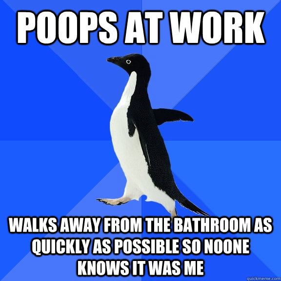 poops at work walks away from the bathroom as quickly as possible so noone knows it was me - poops at work walks away from the bathroom as quickly as possible so noone knows it was me  Socially Awkward Penguin