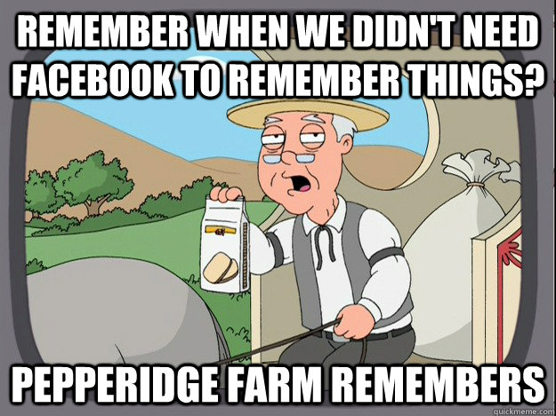 remember when we didn't need Facebook to remember things? Pepperidge farm remembers  Pepperidge Farm Remembers