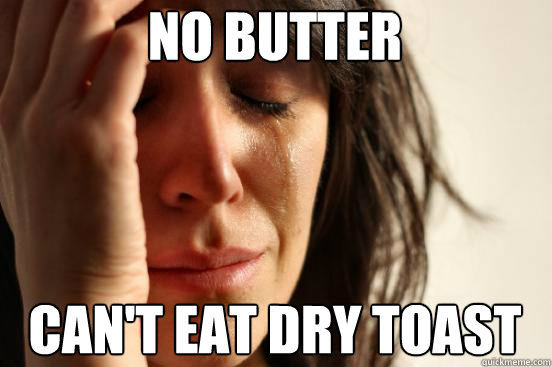 no butter can't eat dry toast  First World Problems