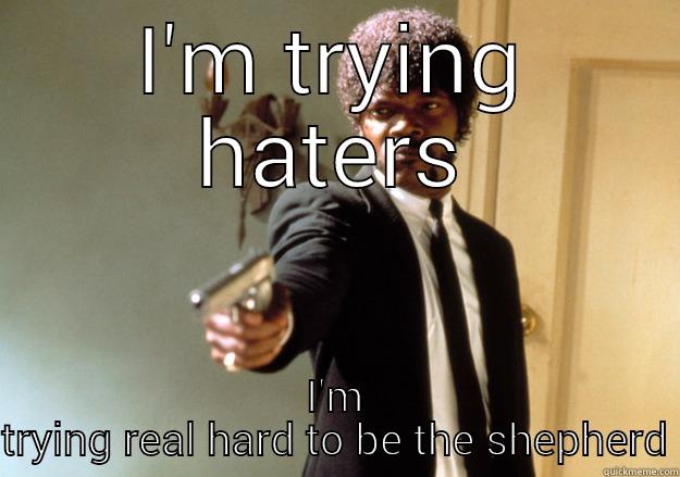 I'M TRYING HATERS I'M TRYING REAL HARD TO BE THE SHEPHERD Samuel L Jackson