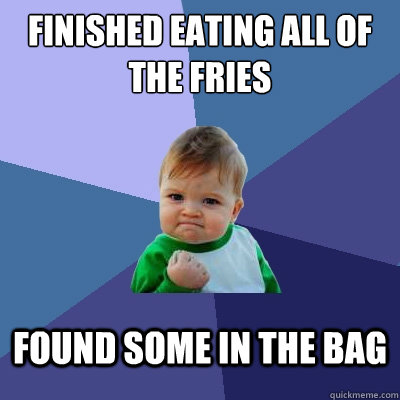 finished eating all of the fries found some in the bag  Success Kid