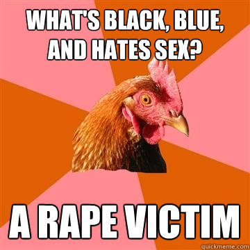 What's black, blue, and hates sex? A rape victim - What's black, blue, and hates sex? A rape victim  Anti-Joke Chicken