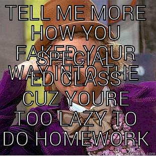 TELL ME MORE HOW YOU FAKED YOUR WAY INTO THE  SPECIAL ED CLASS CUZ YOURE TOO LAZY TO DO HOMEWORK Creepy Wonka