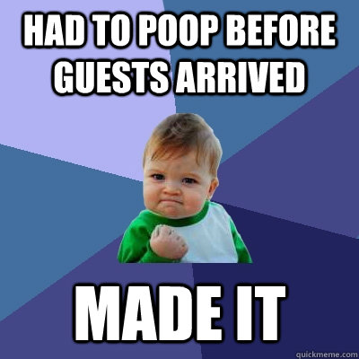 Had to poop before guests arrived Made it  Success Kid