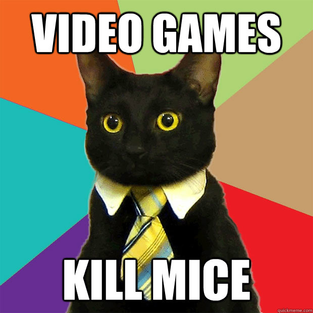 video games kill mice  Business Cat