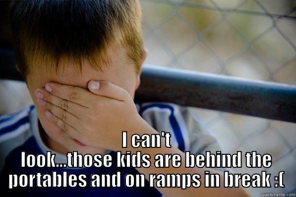   I CAN'T LOOK...THOSE KIDS ARE BEHIND THE PORTABLES AND ON RAMPS IN BREAK :( Confession kid