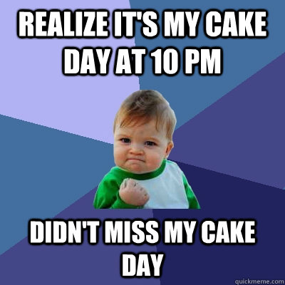 Realize it's my cake day at 10 pm Didn't miss my cake day - Realize it's my cake day at 10 pm Didn't miss my cake day  Success Kid