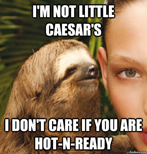 I'm not little caesar's I don't care if you are hot-n-ready  rape sloth