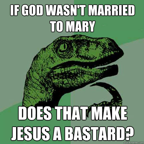 If god wasn't married to mary does that make jesus a bastard?  Philosoraptor