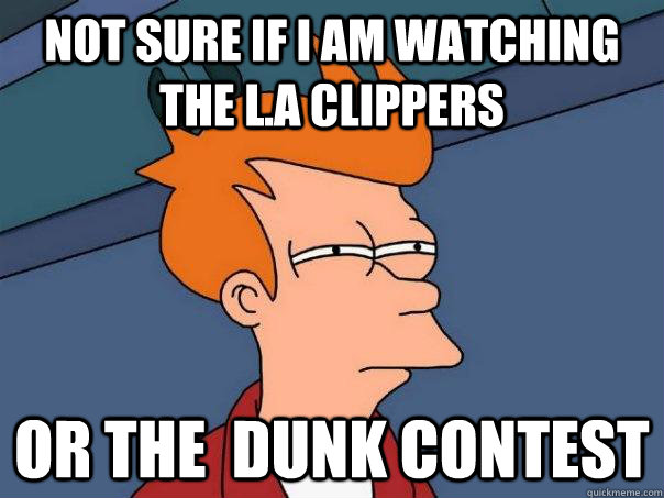 Not sure if I am watching the L.A Clippers Or the  dunk contest - Not sure if I am watching the L.A Clippers Or the  dunk contest  Futurama Fry