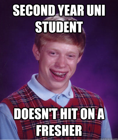 Second year uni student Doesn't hit on a fresher  Bad Luck Brian