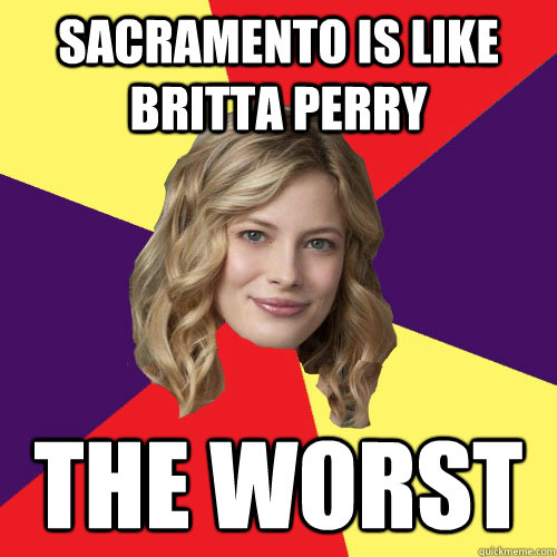 Sacramento is like Britta Perry the worst - Sacramento is like Britta Perry the worst  Advice Britta