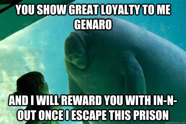 You show great loyalty to me genaro and i will reward you with in-n-out once i escape this prison - You show great loyalty to me genaro and i will reward you with in-n-out once i escape this prison  Overlord Manatee