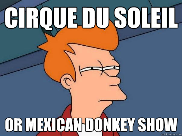 Cirque du soleil Or Mexican donkey show - Cirque du soleil Or Mexican donkey show  Futurama Fry