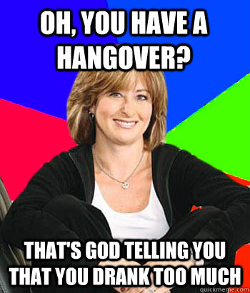 Oh, you have a hangover? That's god telling you that you drank too much   Sheltering Suburban Mom