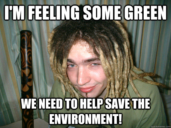 I'm feeling some green We need to help save the environment!  