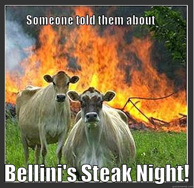                                                                      SOMEONE TOLD THEM ABOUT        BELLINI'S STEAK NIGHT! Evil cows