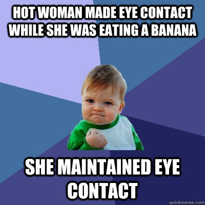 Hot woman made eye contact while she was eating a banana she maintained eye contact  Success Kid