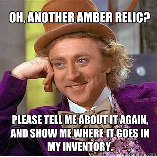 oh, another amber relic?  please tell me about it again, and show me where it goes in my inventory.  