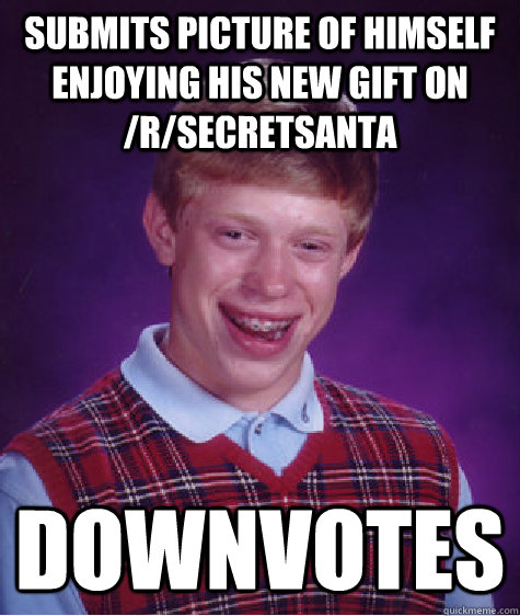 submits picture of himself enjoying his new gift on /r/secretsanta downvotes  Bad Luck Brian