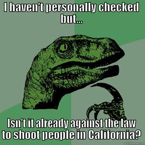 Gun Control T Rex - I HAVEN'T PERSONALLY CHECKED BUT... ISN'T IT ALREADY AGAINST THE LAW TO SHOOT PEOPLE IN CALIFORNIA? Philosoraptor