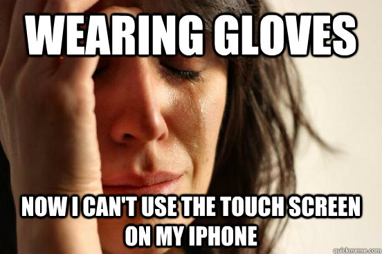 wearing gloves now i can't use the touch screen on my iphone  First World Problems