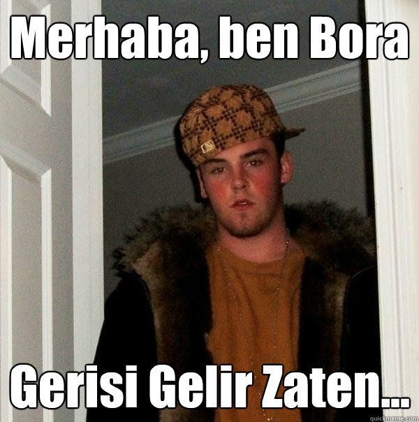 Merhaba, ben Bora Gerisi Gelir Zaten...  Scumbag Steve