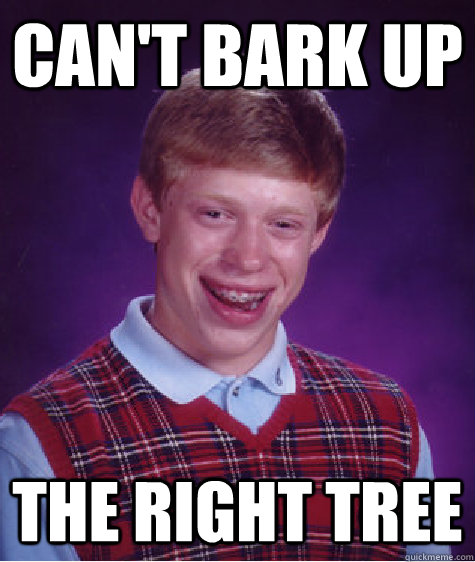 Can't bark up  the right tree  Bad Luck Brian