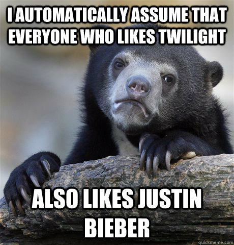 i automatically assume that everyone who likes twilight also likes justin bieber  Confession Bear